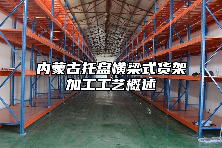 內蒙古托盤橫梁式貨架加工工藝概述