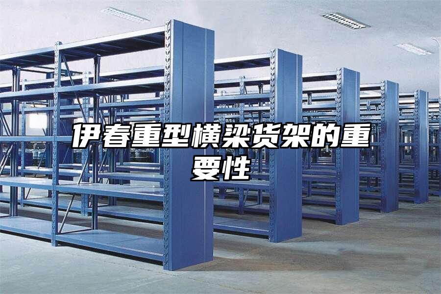 伊春重型橫梁貨架的重要性