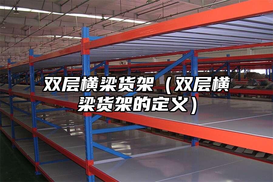 雙層橫梁貨架（雙層橫梁貨架的定義）