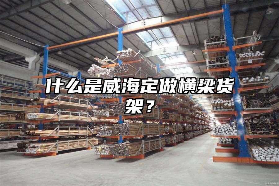 什么是威海定做橫梁貨架？