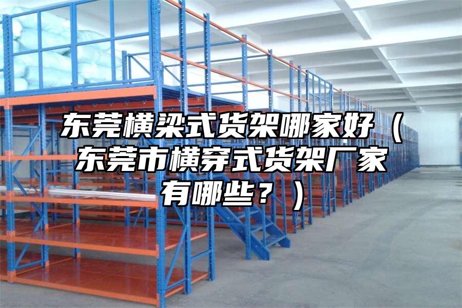 東莞橫梁式貨架哪家好（東莞市橫穿式貨架廠家有哪些？）