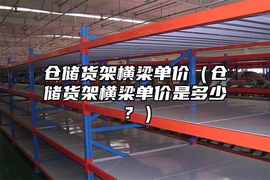 倉儲貨架橫梁單價（倉儲貨架橫梁單價是多少？）