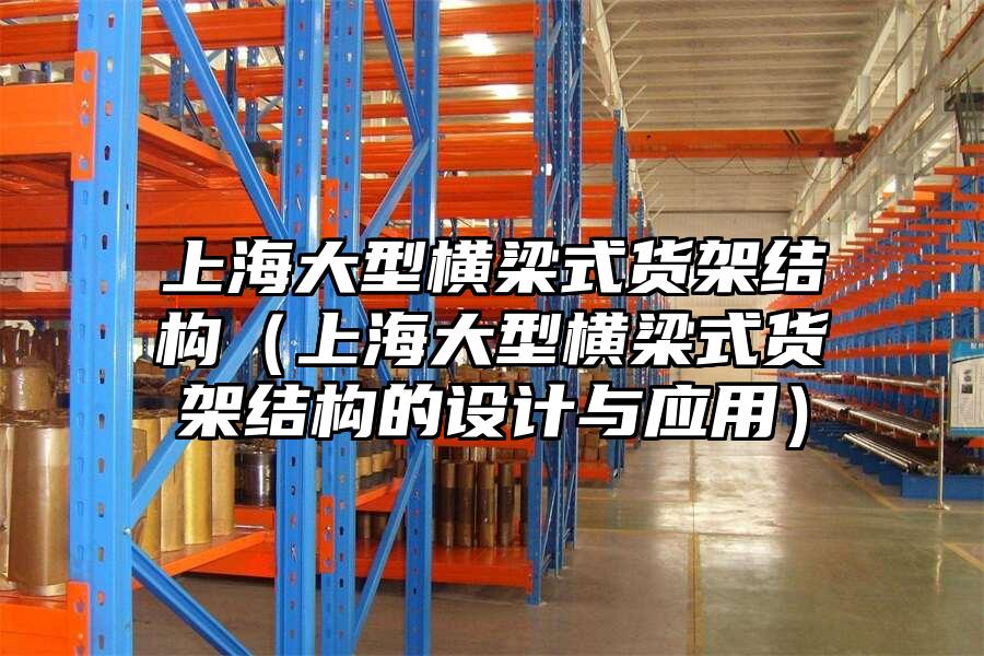上海大型橫梁式貨架結構（上海大型橫梁式貨架結構的設計與應用）
