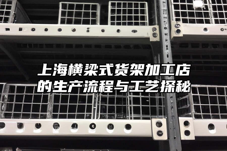 上海橫梁式貨架加工店的生產(chǎn)流程與工藝探秘