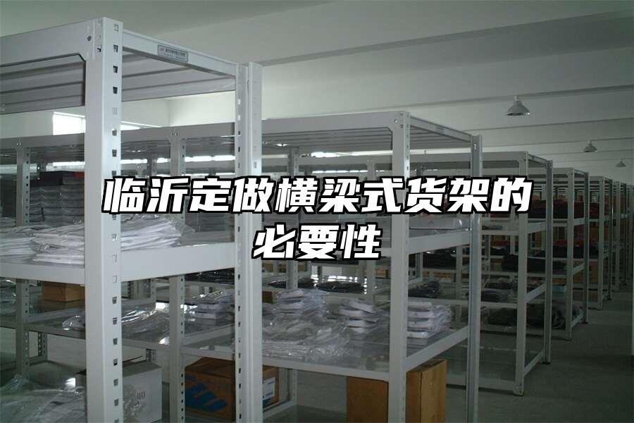 臨沂定做橫梁式貨架的必要性