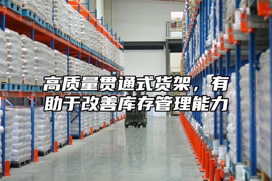 高質(zhì)量貫通式貨架，有助于改善庫(kù)存管理能力