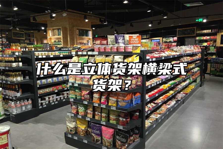 什么是立體貨架橫梁式貨架？