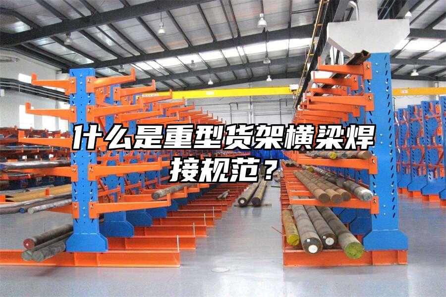 什么是重型貨架橫梁焊接規范？