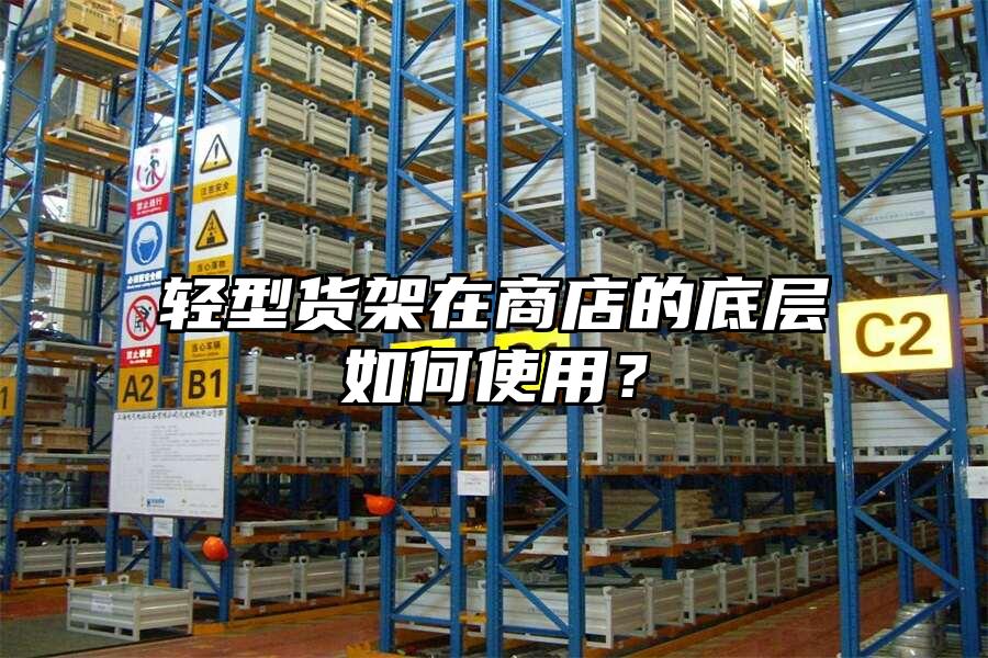 輕型貨架在商店的底層如何使用？