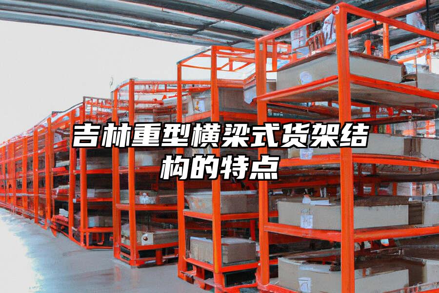 吉林重型橫梁式貨架結構的特點