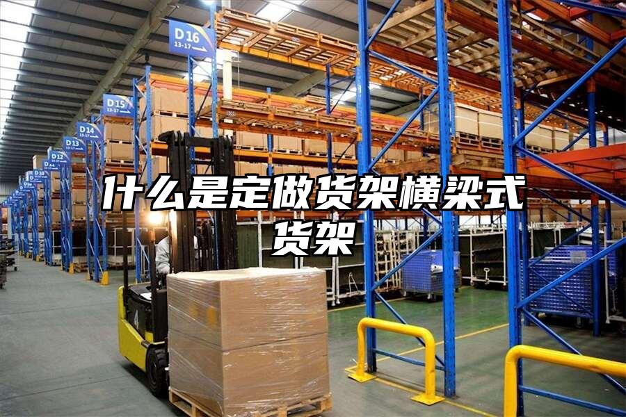 什么是定做貨架橫梁式貨架