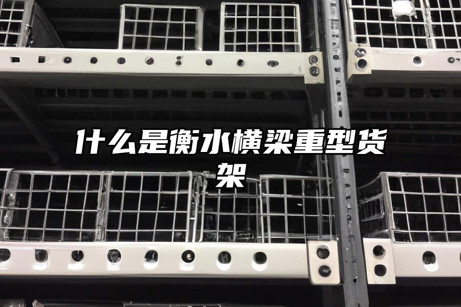 什么是衡水橫梁重型貨架