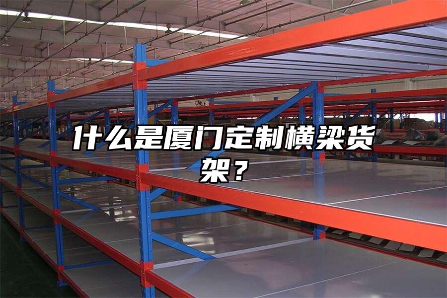 什么是廈門定制橫梁貨架？