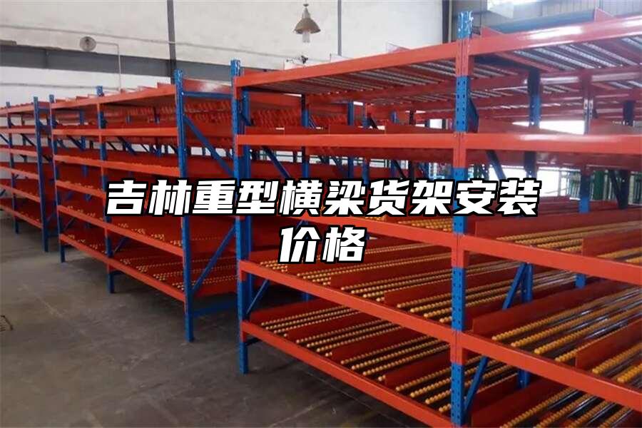 吉林重型橫梁貨架安裝價格