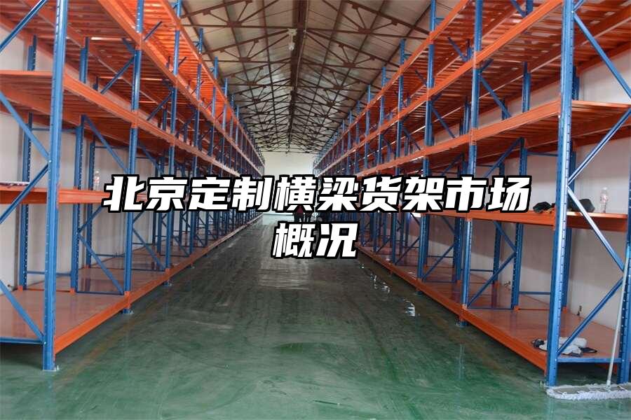 北京定制橫梁貨架市場概況