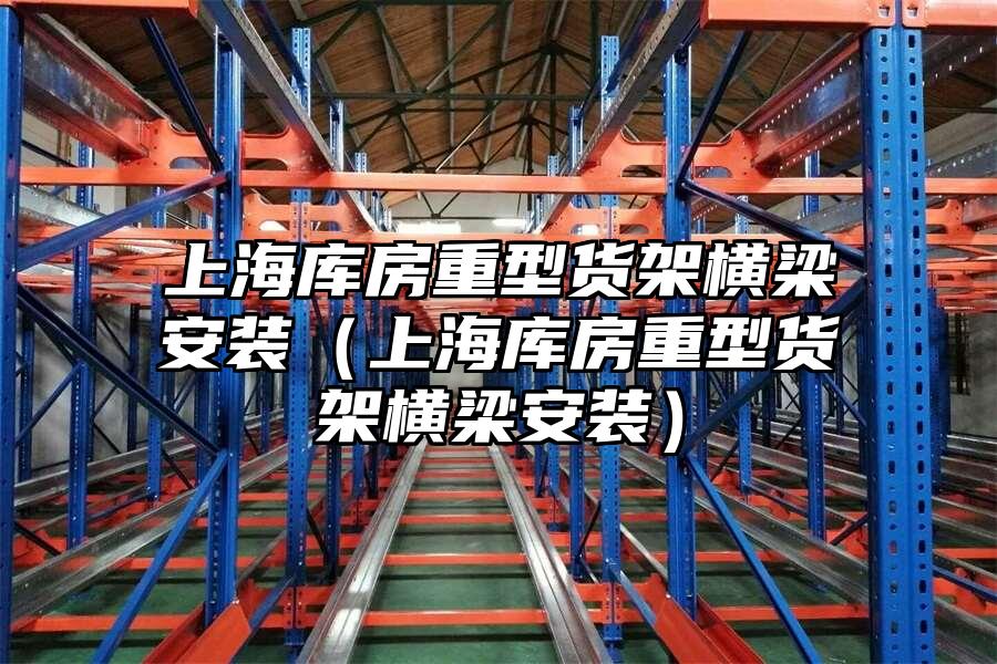 上海庫房重型貨架橫梁安裝（上海庫房重型貨架橫梁安裝）