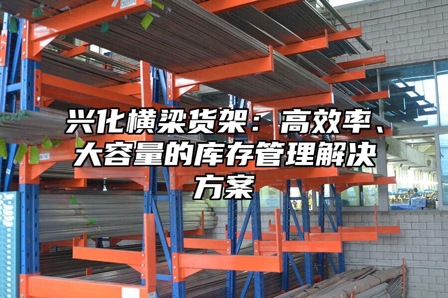 興化橫梁貨架：高效率、大容量的庫存管理解決方案
