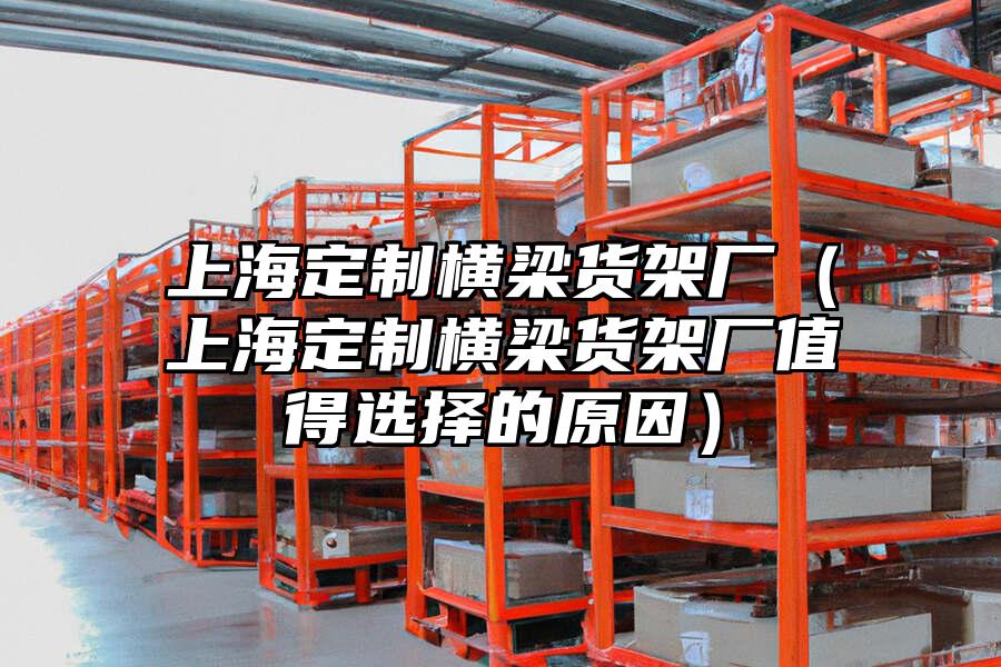 上海定制橫梁貨架廠（上海定制橫梁貨架廠值得選擇的原因）