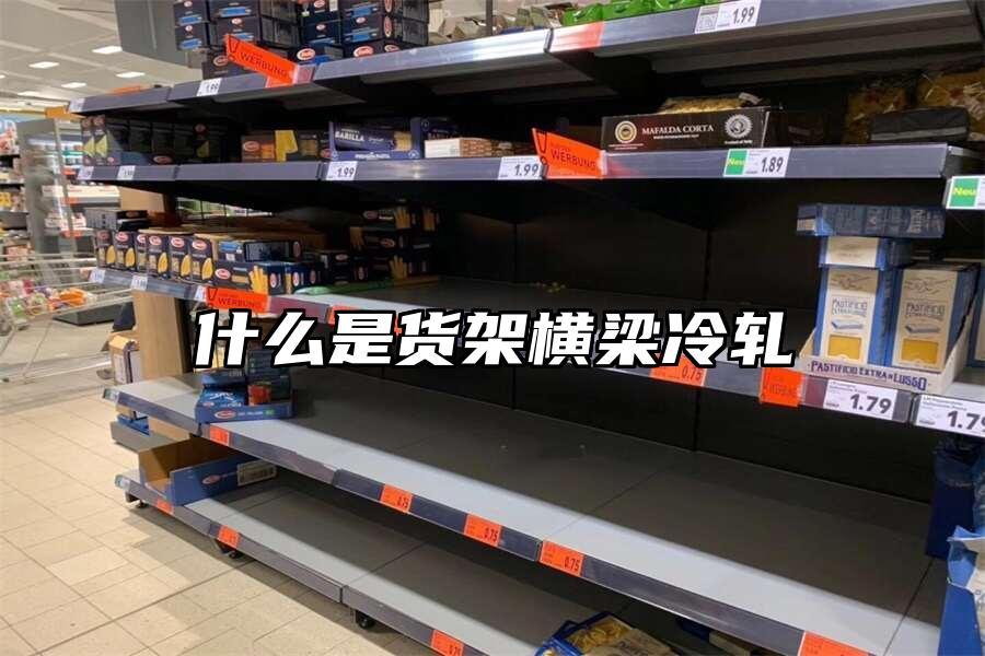 什么是貨架橫梁冷軋