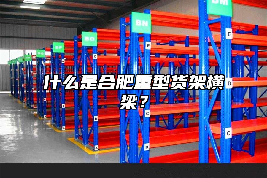 什么是合肥重型貨架橫梁？