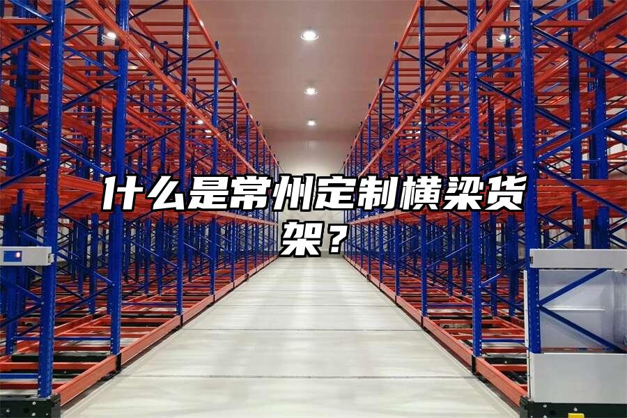 什么是常州定制橫梁貨架？