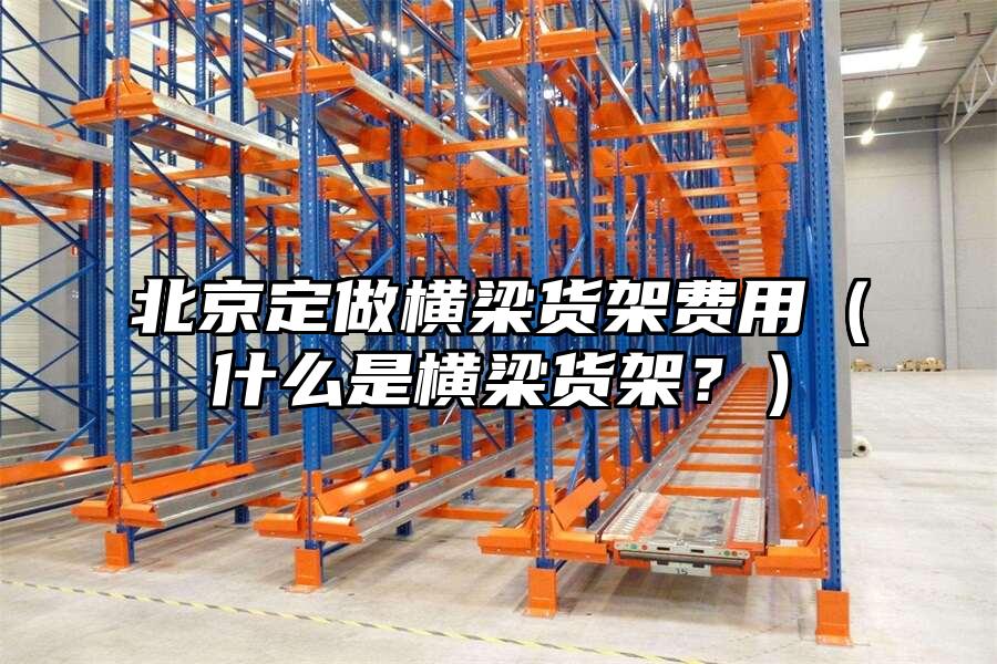 北京定做橫梁貨架費用（什么是橫梁貨架？）