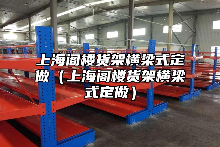 上海閣樓貨架橫梁式定做（上海閣樓貨架橫梁式定做）