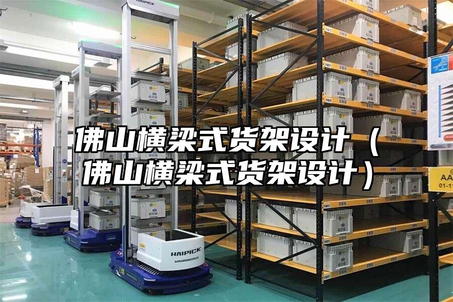 佛山橫梁式貨架設(shè)計(jì)（佛山橫梁式貨架設(shè)計(jì)）