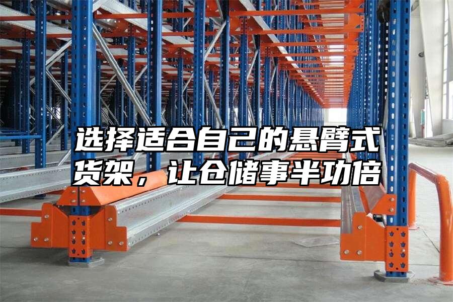 選擇適合自己的懸臂式貨架，讓倉(cāng)儲(chǔ)事半功倍