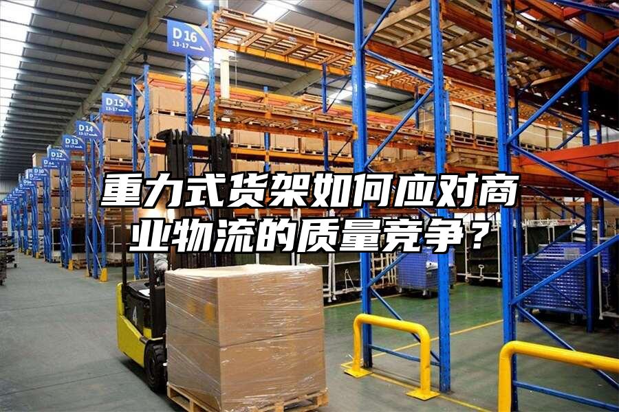 重力式貨架如何應對商業物流的質量競爭？