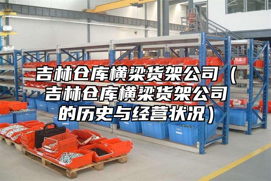 吉林倉庫橫梁貨架公司（吉林倉庫橫梁貨架公司的歷史與經營狀況）