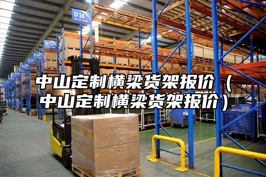 中山定制橫梁貨架報價（中山定制橫梁貨架報價）