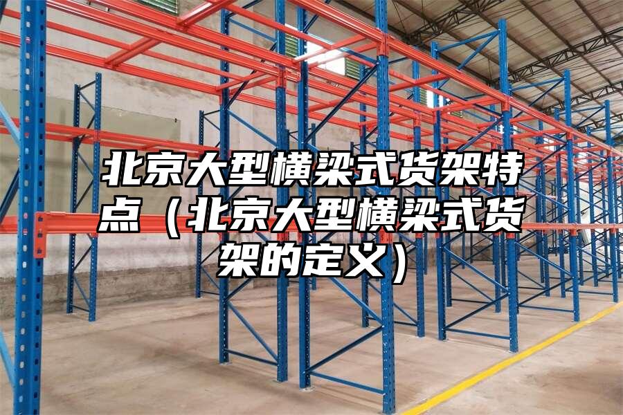 北京大型橫梁式貨架特點（北京大型橫梁式貨架的定義）
