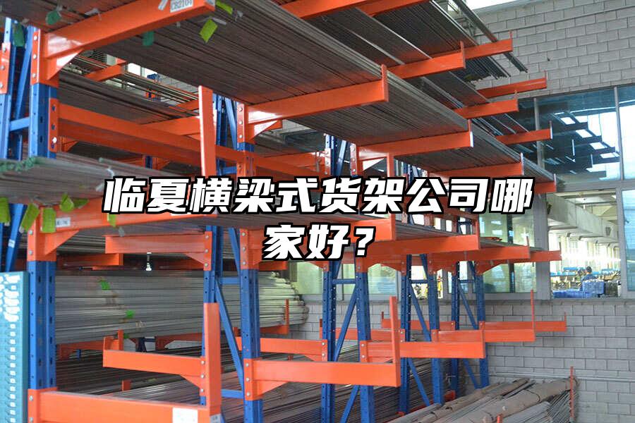 臨夏橫梁式貨架公司哪家好？