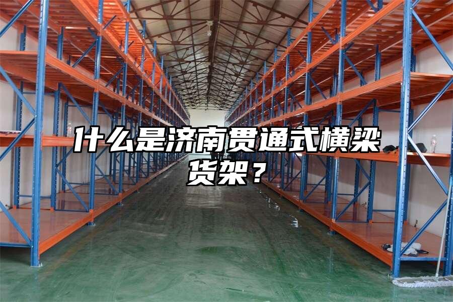 什么是濟(jì)南貫通式橫梁貨架？