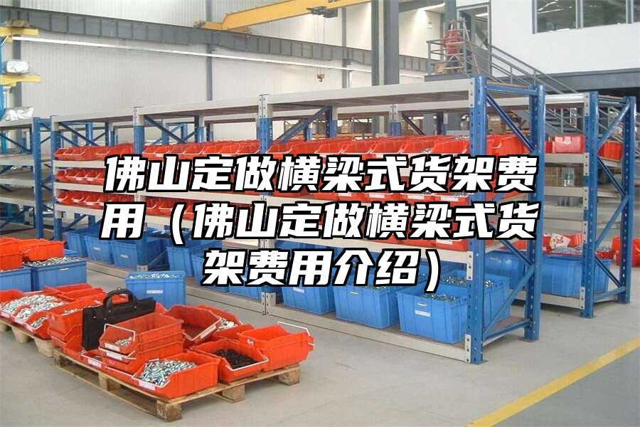 佛山定做橫梁式貨架費用（佛山定做橫梁式貨架費用介紹）