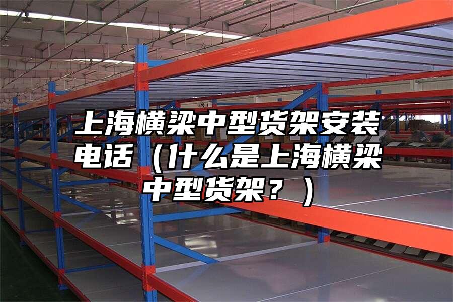 上海橫梁中型貨架安裝電話（什么是上海橫梁中型貨架？）
