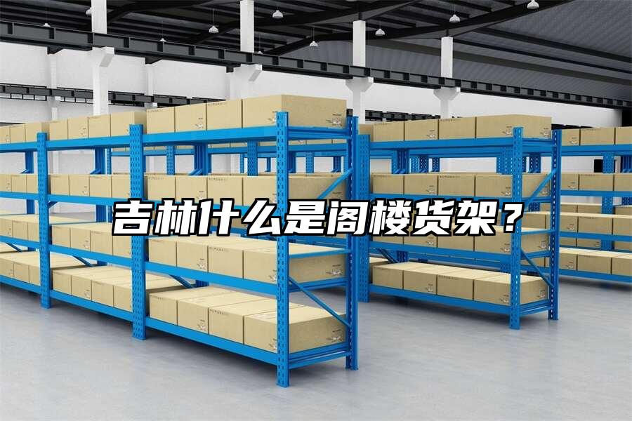 吉林什么是閣樓貨架？