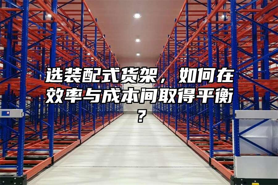 選裝配式貨架，如何在效率與成本間取得平衡？