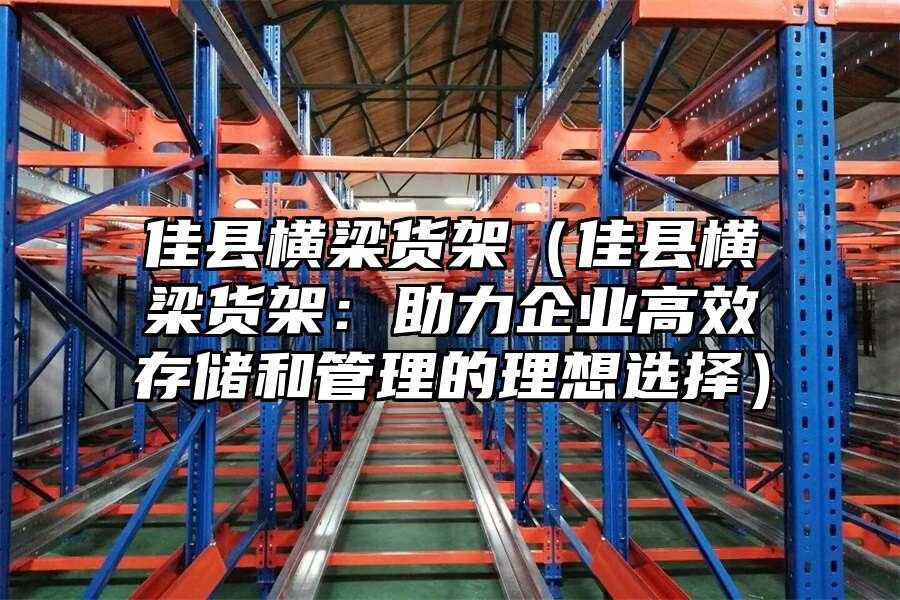 佳縣橫梁貨架（佳縣橫梁貨架：助力企業高效存儲和管理的理想選擇）