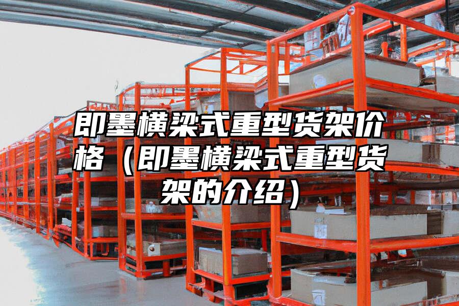即墨橫梁式重型貨架價格（即墨橫梁式重型貨架的介紹）