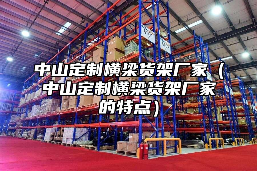 中山定制橫梁貨架廠家（中山定制橫梁貨架廠家的特點）