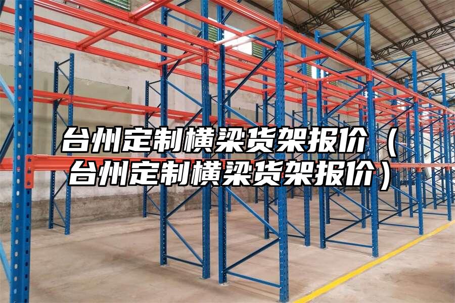 臺州定制橫梁貨架報價（臺州定制橫梁貨架報價）