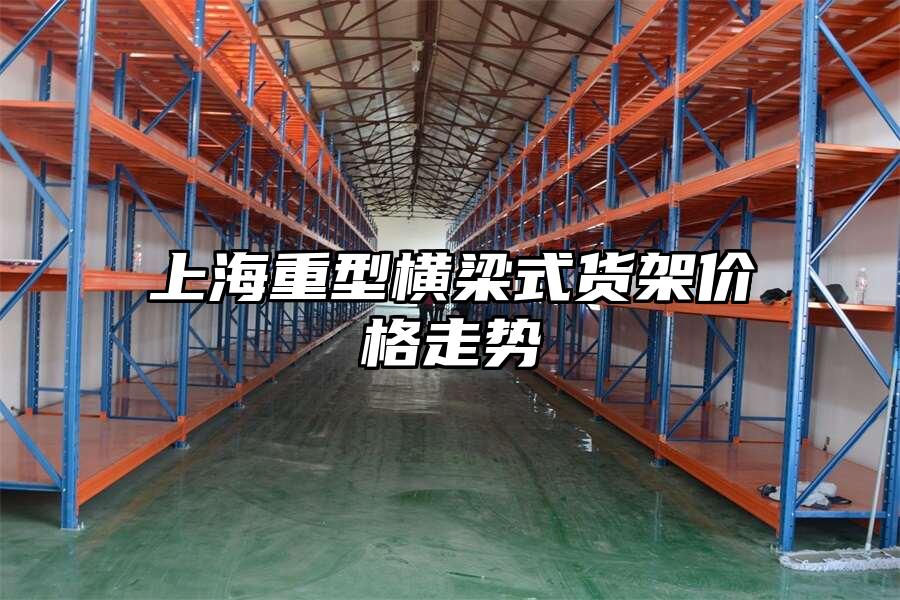 上海重型橫梁式貨架價格走勢