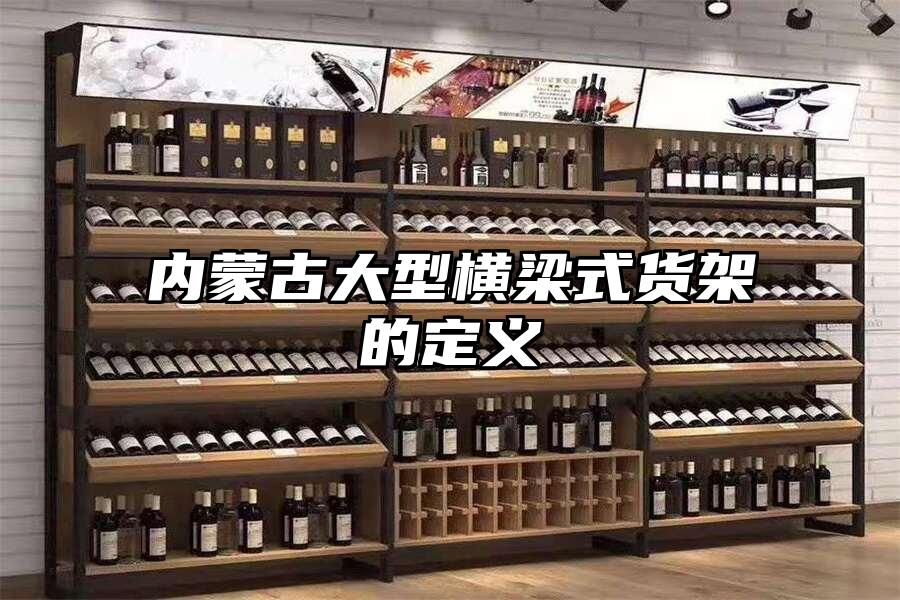 內(nèi)蒙古大型橫梁式貨架的定義
