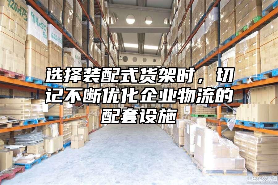 選擇裝配式貨架時，切記不斷優化企業物流的配套設施