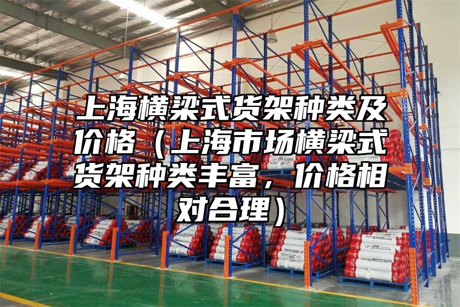 上海橫梁式貨架種類(lèi)及價(jià)格（上海市場(chǎng)橫梁式貨架種類(lèi)豐富，價(jià)格相對(duì)合理）