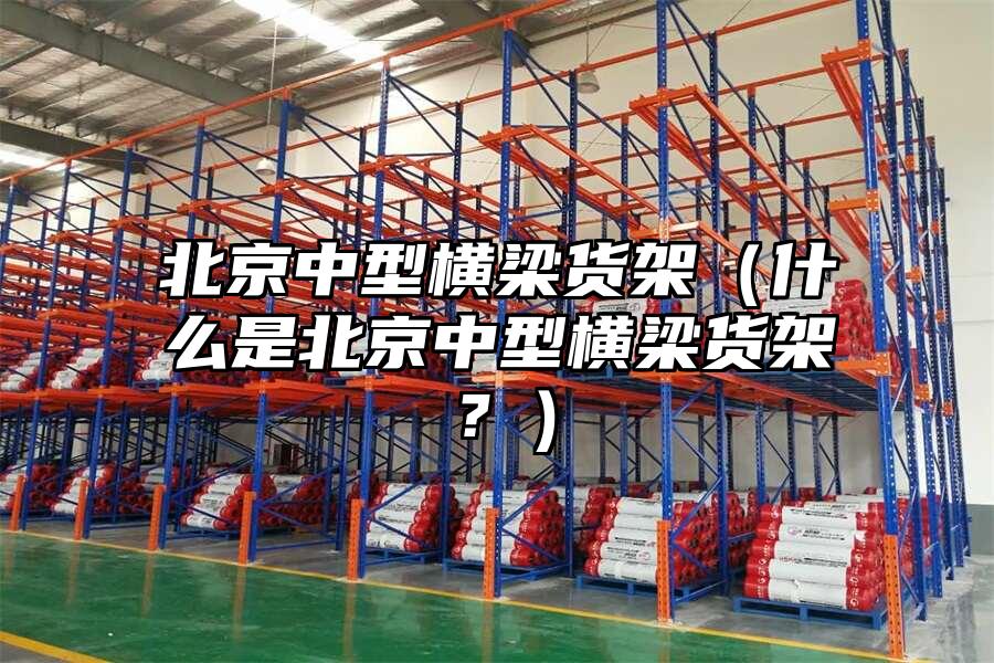 北京中型橫梁貨架（什么是北京中型橫梁貨架？）