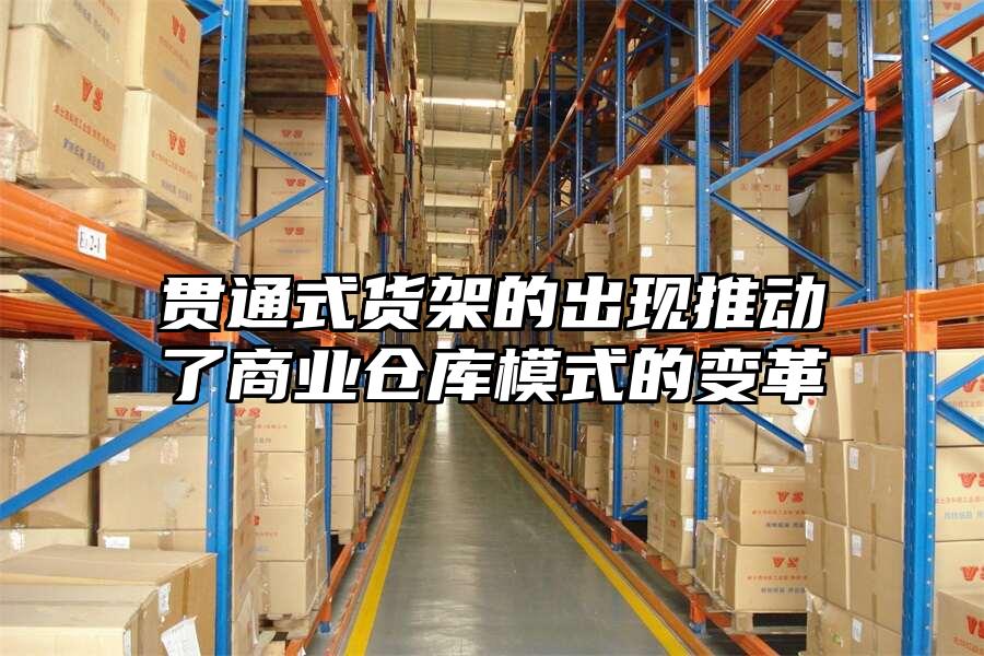 貫通式貨架的出現推動了商業倉庫模式的變革