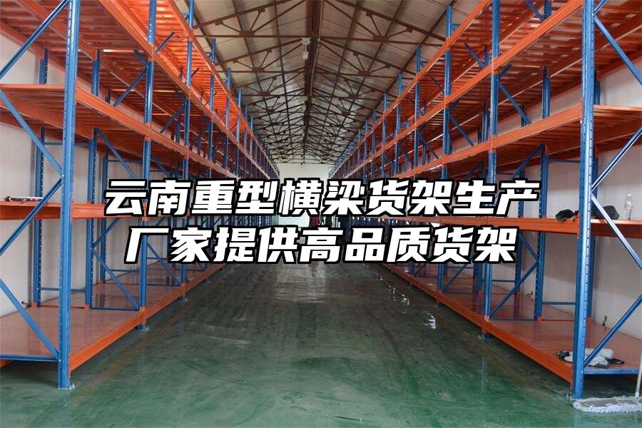 云南重型橫梁貨架生產廠家提供高品質貨架